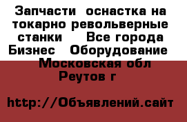 Запчасти, оснастка на токарно револьверные станки . - Все города Бизнес » Оборудование   . Московская обл.,Реутов г.